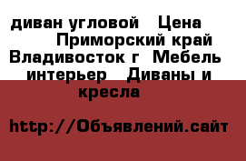 диван угловой › Цена ­ 2 000 - Приморский край, Владивосток г. Мебель, интерьер » Диваны и кресла   